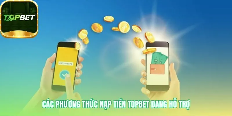 Nạp tiền Topbet hỗ trợ nhiều kênh từ QR code đến ví điện tử