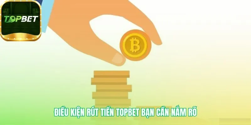 Điều kiện rút tiền Topbet đảm bảo giao dịch chính chủ hợp lệ