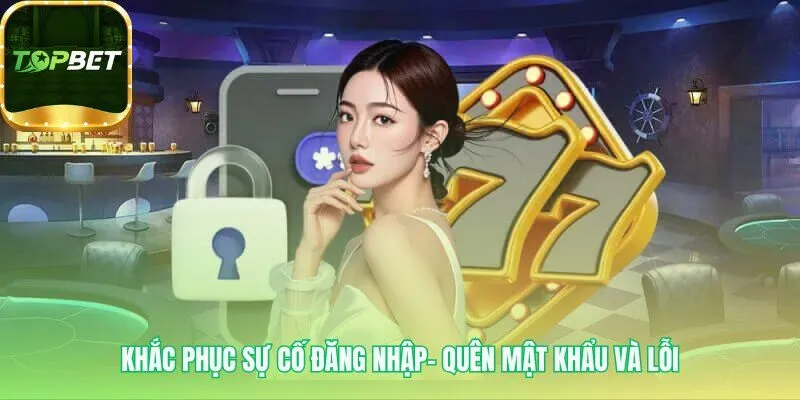 Sự cố đăng nhập Topbet được giải quyết nhanh với các hướng dẫn