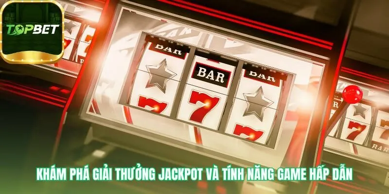 Sức hút game đến từ Jackpot lũy tiến và các tính năng độc đáo