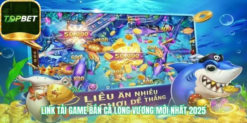 Link tải Bắn Cá Long Vương chính thức và an toàn