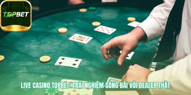 Live Casino Topbet phá vỡ giới hạn với dealer tương tác thật
