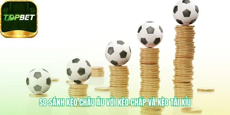 Kèo châu Âu so sánh sự khác biệt với kèo Chấp và Tài Xỉu