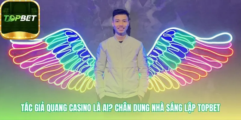 Tác giả Quang Casino là kiến trúc sư hệ thống logic