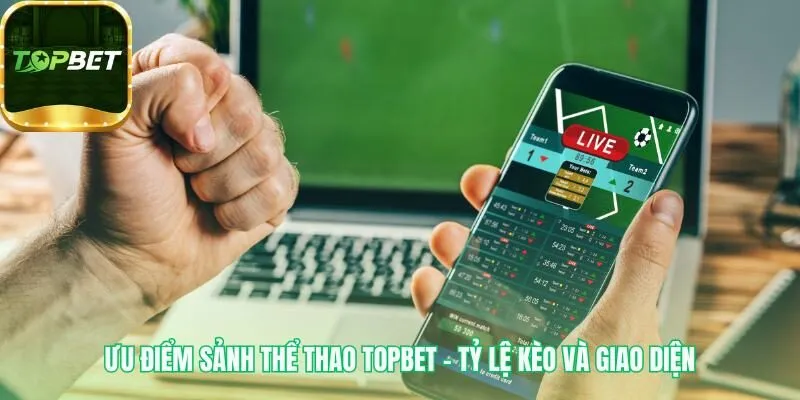 Thể thao Topbet có tỷ lệ kèo cạnh tranh và cược trực tiếp